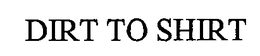 DIRT TO SHIRT trademark