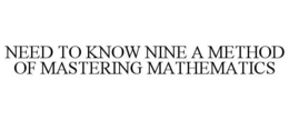 NEED TO KNOW NINE A METHOD OF MASTERING MATHEMATICS trademark