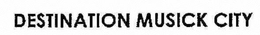 DESTINATION MUSICK CITY trademark