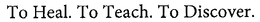 TO HEAL. TO TEACH. TO DISCOVER trademark