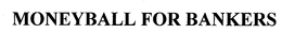 MONEYBALL FOR BANKERS trademark