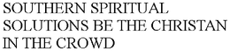 SOUTHERN SPIRITUAL SOLUTIONS BE THE CHRISTAN IN THE CROWD trademark