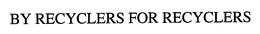 BY RECYCLERS FOR RECYCLERS trademark