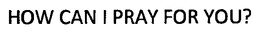 HOW CAN I PRAY FOR YOU? trademark