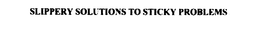 SLIPPERY SOLUTIONS TO STICKY PROBLEMS trademark