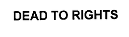 DEAD TO RIGHTS trademark