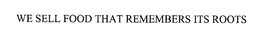 WE SELL FOOD THAT REMEMBERS ITS ROOTS trademark