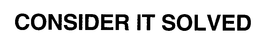 CONSIDER IT SOLVED trademark