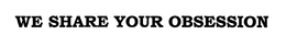 WE SHARE YOUR OBSESSION trademark