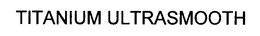 TITANIUM ULTRASMOOTH trademark