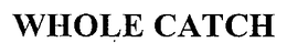 WHOLE CATCH trademark