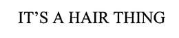 IT'S A HAIR THING trademark