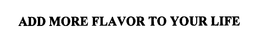 ADD MORE FLAVOR TO YOUR LIFE trademark
