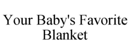 YOUR BABY'S FAVORITE BLANKET trademark