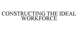 CONSTRUCTING THE IDEAL WORKFORCE trademark