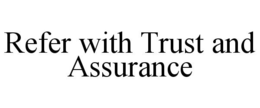 REFER WITH TRUST AND ASSURANCE trademark