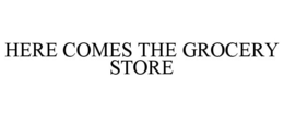 HERE COMES THE GROCERY STORE trademark