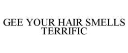 GEE YOUR HAIR SMELLS TERRIFIC trademark