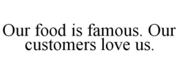 OUR FOOD IS FAMOUS. OUR CUSTOMERS LOVE US. trademark