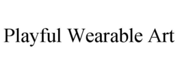 PLAYFUL WEARABLE ART trademark