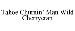 TAHOE CHURNIN' MAN WILD CHERRYCRAN trademark