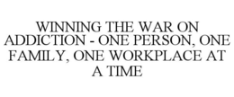 WINNING THE WAR ON ADDICTION - ONE PERSON, ONE FAMILY, ONE WORKPLACE AT A TIME trademark