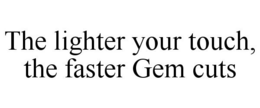 THE LIGHTER YOUR TOUCH, THE FASTER GEM CUTS trademark