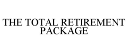 THE TOTAL RETIREMENT PACKAGE trademark