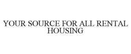 YOUR SOURCE FOR ALL RENTAL HOUSING trademark