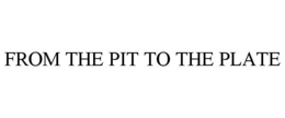 FROM THE PIT TO THE PLATE trademark