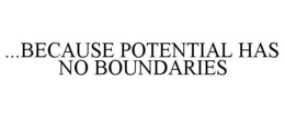 ...BECAUSE POTENTIAL HAS NO BOUNDARIES trademark