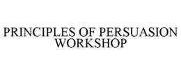 PRINCIPLES OF PERSUASION WORKSHOP trademark