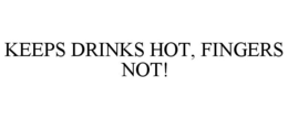 KEEPS DRINKS HOT, FINGERS NOT! trademark