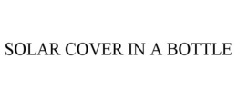 SOLAR COVER IN A BOTTLE trademark
