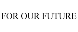 FOR OUR FUTURE trademark
