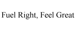 FUEL RIGHT, FEEL GREAT trademark