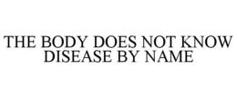 THE BODY DOES NOT KNOW DISEASE BY NAME trademark