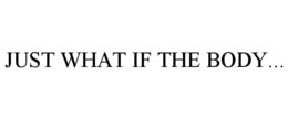 JUST WHAT IF THE BODY... trademark
