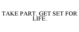 TAKE PART. GET SET FOR LIFE. trademark
