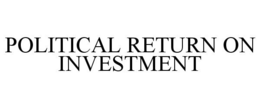 POLITICAL RETURN ON INVESTMENT trademark