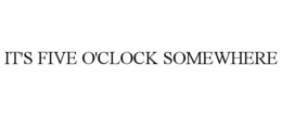 IT'S FIVE O'CLOCK SOMEWHERE trademark