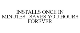 INSTALLS ONCE IN MINUTES...SAVES YOU HOURS FOREVER trademark