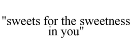 "SWEETS FOR THE SWEETNESS IN YOU" trademark