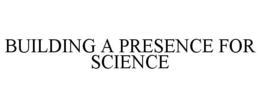 BUILDING A PRESENCE FOR SCIENCE trademark