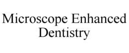 MICROSCOPE ENHANCED DENTISTRY trademark