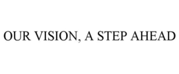 OUR VISION, A STEP AHEAD trademark