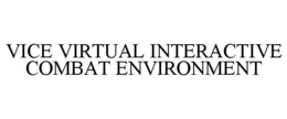 VICE VIRTUAL INTERACTIVE COMBAT ENVIRONMENT trademark