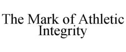 THE MARK OF ATHLETIC INTEGRITY trademark