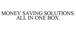 MONEY SAVING SOLUTIONS. ALL IN ONE BOX. trademark