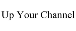 UP YOUR CHANNEL trademark